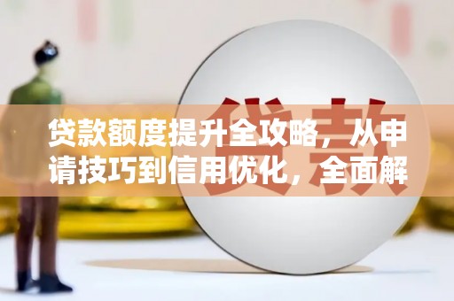 旅顺口贷款额度提升全攻略，从申请技巧到信用优化，全面解析