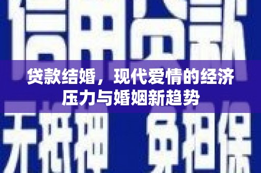 迪庆贷款结婚，现代爱情的经济压力与婚姻新趋势