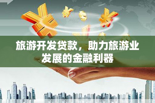 大村旅游开发贷款，助力旅游业发展的金融利器