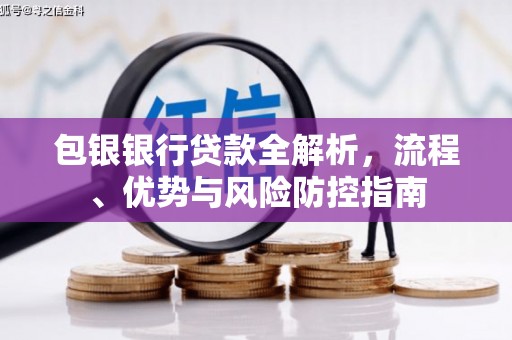 张北包银银行贷款全解析，流程、优势与风险防控指南