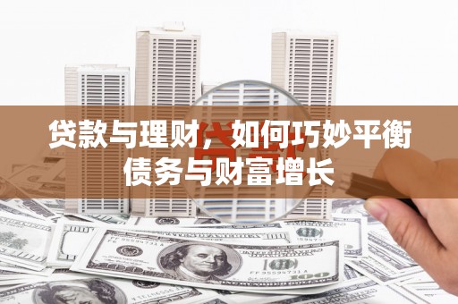 河源贷款与理财，如何巧妙平衡债务与财富增长