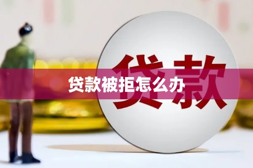 达孜贷款被拒怎么办