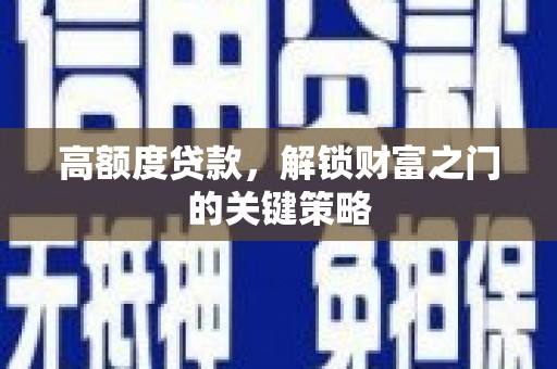 沙湾高额度贷款，解锁财富之门的关键策略