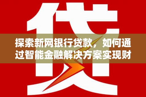 渭源探索新网银行贷款，如何通过智能金融解决方案实现财富增长