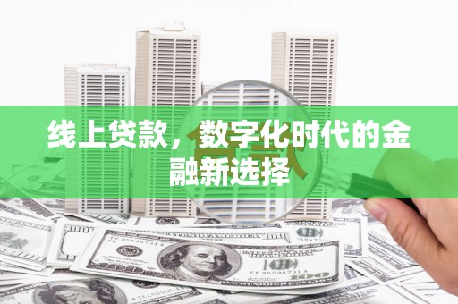 资溪线上贷款，数字化时代的金融新选择