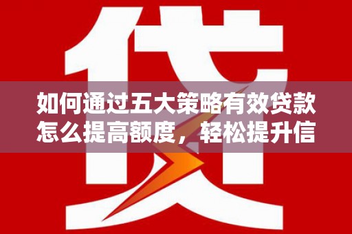 天峨如何通过五大策略有效贷款怎么提高额度，轻松提升信用价值