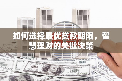 二仑如何选择最优贷款期限，智慧理财的关键决策