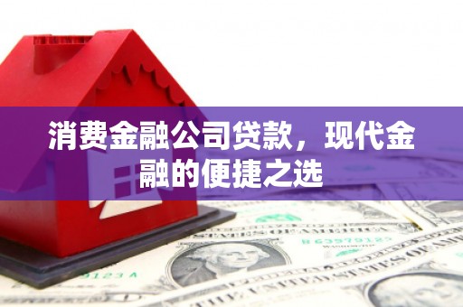 湘西消费金融公司贷款，现代金融的便捷之选