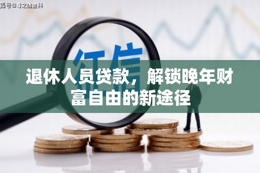 聂荣退休人员贷款，解锁晚年财富自由的新途径