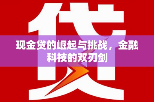 卓溪现金贷的崛起与挑战，金融科技的双刃剑