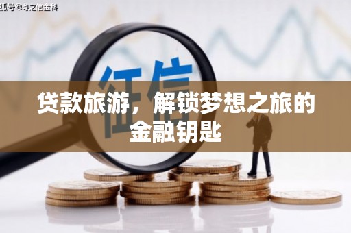 利辛贷款旅游，解锁梦想之旅的金融钥匙