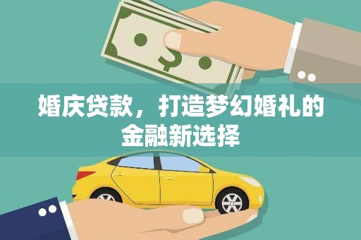 云浮婚庆贷款，打造梦幻婚礼的金融新选择