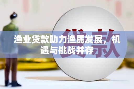 从化渔业贷款助力渔民发展，机遇与挑战并存