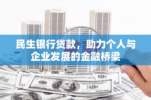 阜阳民生银行贷款，助力个人与企业发展的金融桥梁