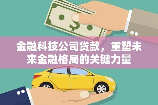 汤原金融科技公司贷款，重塑未来金融格局的关键力量