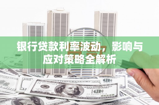 神农架银行贷款利率波动，影响与应对策略全解析