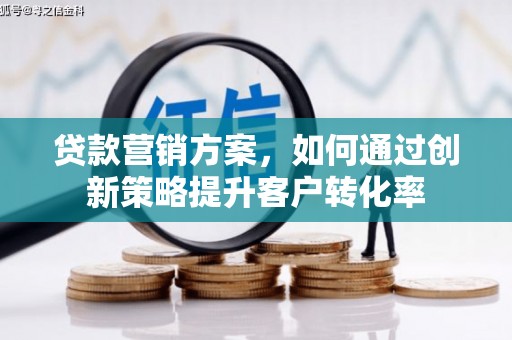 下城贷款营销方案，如何通过创新策略提升客户转化率