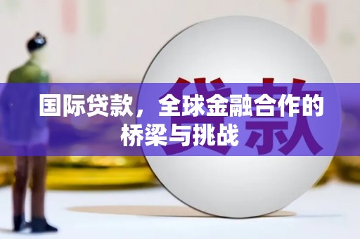 马边国际贷款，全球金融合作的桥梁与挑战
