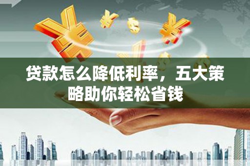 平潭贷款怎么降低利率，五大策略助你轻松省钱