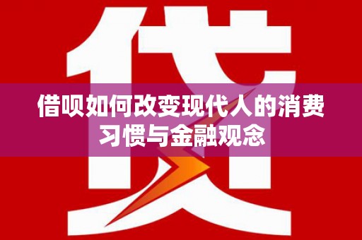 靖州借呗如何改变现代人的消费习惯与金融观念