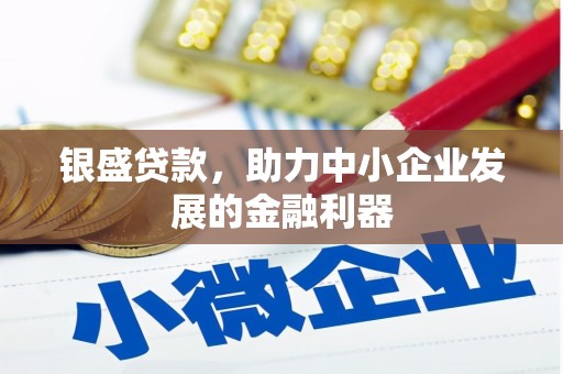 古田银盛贷款，助力中小企业发展的金融利器