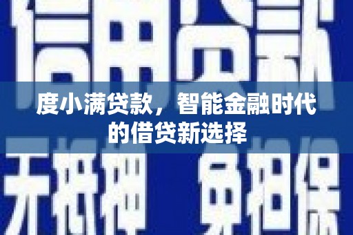 林西度小满贷款，智能金融时代的借贷新选择