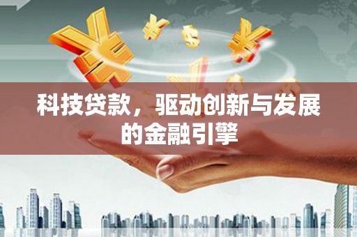 宣威科技贷款，驱动创新与发展的金融引擎