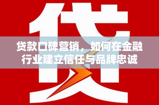 水林贷款口碑营销，如何在金融行业建立信任与品牌忠诚