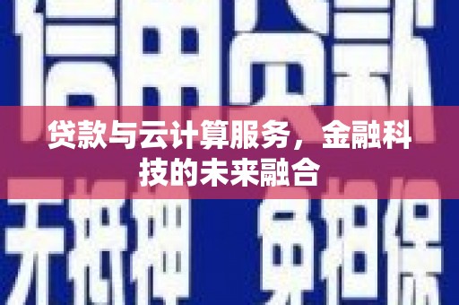 和县贷款与云计算服务，金融科技的未来融合