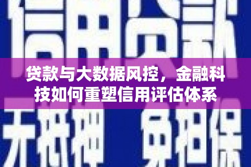 二仑贷款与大数据风控，金融科技如何重塑信用评估体系