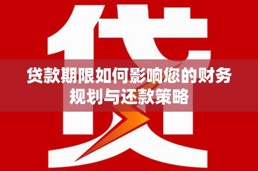 沈河贷款期限如何影响您的财务规划与还款策略