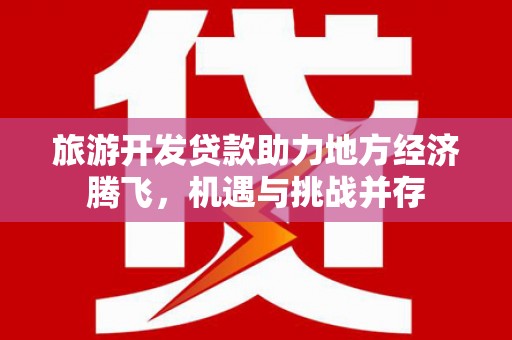 桑日旅游开发贷款助力地方经济腾飞，机遇与挑战并存