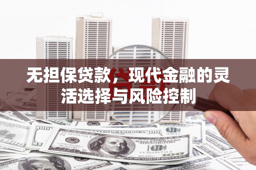 灵石无担保贷款，现代金融的灵活选择与风险控制