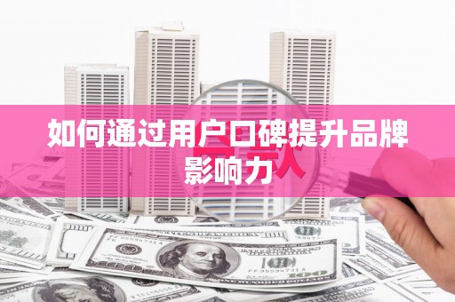 福州如何通过用户口碑提升品牌影响力