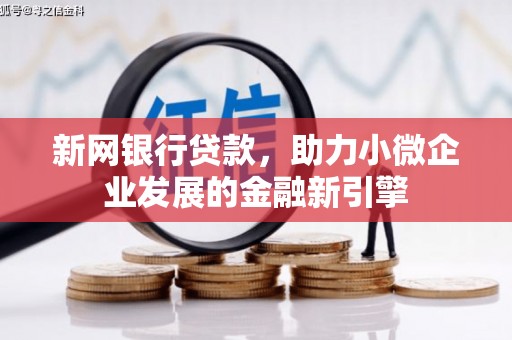 鸡东新网银行贷款，助力小微企业发展的金融新引擎