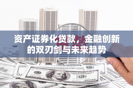 乡宁资产证券化贷款，金融创新的双刃剑与未来趋势