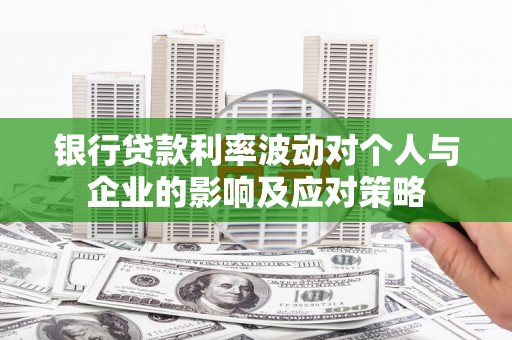 鸡泽银行贷款利率波动对个人与企业的影响及应对策略