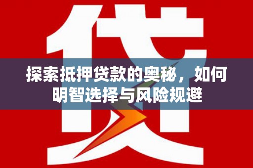 广平探索抵押贷款的奥秘，如何明智选择与风险规避