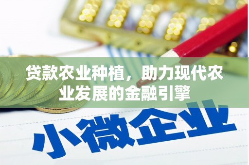 荣县贷款农业种植，助力现代农业发展的金融引擎