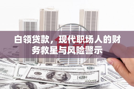 南乐白领贷款，现代职场人的财务救星与风险警示
