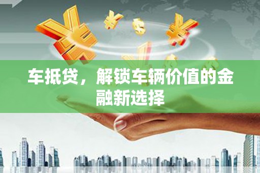 伊春车抵贷，解锁车辆价值的金融新选择