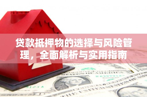 云浮贷款抵押物的选择与风险管理，全面解析与实用指南