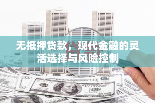 花都无抵押贷款，现代金融的灵活选择与风险控制