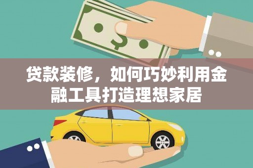 金阳贷款装修，如何巧妙利用金融工具打造理想家居