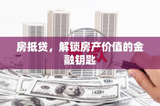 安仁房抵贷，解锁房产价值的金融钥匙