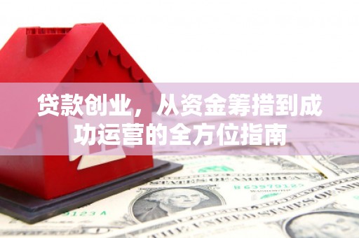 丹徒贷款创业，从资金筹措到成功运营的全方位指南