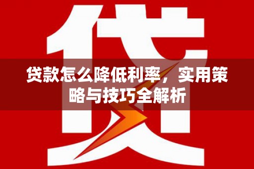 会理贷款怎么降低利率，实用策略与技巧全解析