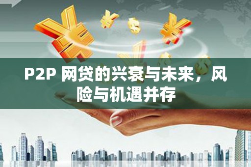 东区P2P 网贷的兴衰与未来，风险与机遇并存