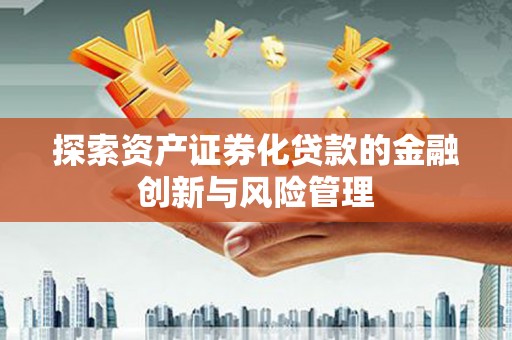 黔西南探索资产证券化贷款的金融创新与风险管理