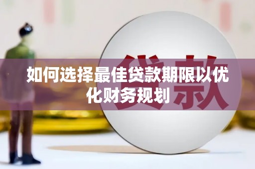 勐海如何选择最佳贷款期限以优化财务规划